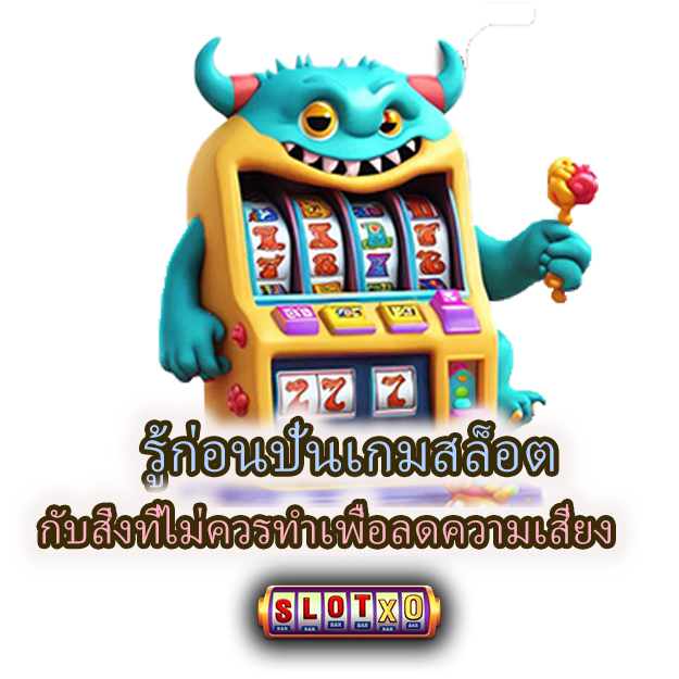 รู้ก่อนปั่นเกมสล็อต กับสิ่งที่ไม่ควรทำเพื่อลดความเสี่ยง