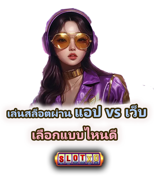 เล่นสล็อตผ่านแอป vs เว็บ แบบไหนดี