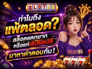ทำไมถึงแพ้ตลอด? สล็อตแตกยากหรือแค่เล่นผิดวิธี